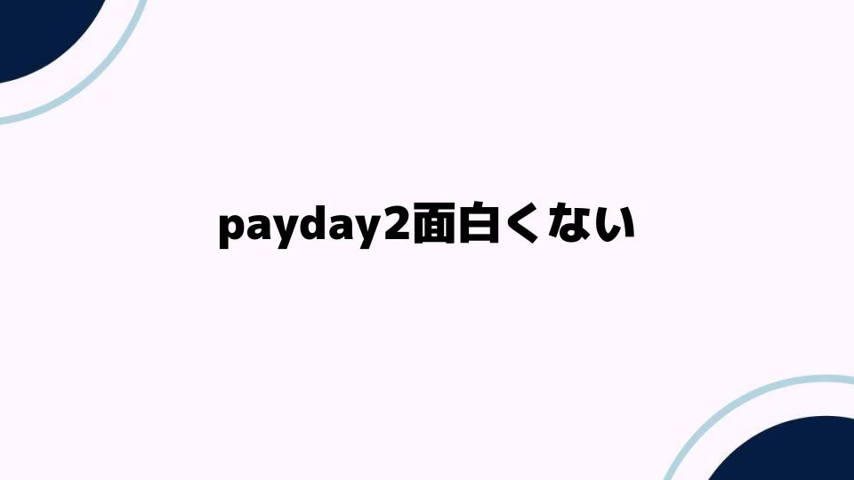 payday2面白くないと感じる理由